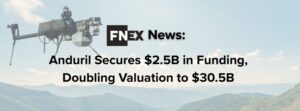 FINIQ News: Anduril Secures $2.5B in Series G Round, Doubling Valuation to $30.5B